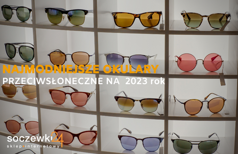 Najmodniejsze okulary przeciwsłoneczne na 2023 rok