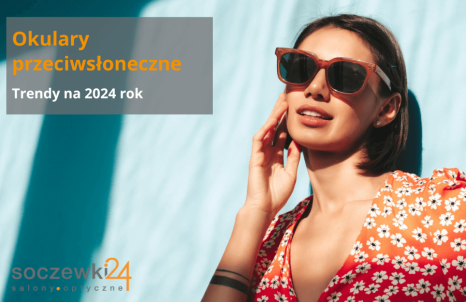 Modne okulary przeciwsłoneczne - trendy na 2024 rok