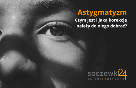 Astygmatyzm - czym jest i jaką korekcję należy do niego dobrać?